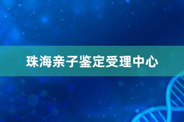 珠海亲子鉴定受理中心