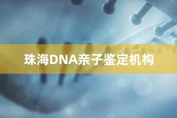 珠海DNA亲子鉴定机构